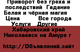 Приворот без греха и последствий. Гадание. Белая и чёрная магия. › Цена ­ 700 - Все города Услуги » Другие   . Хабаровский край,Николаевск-на-Амуре г.